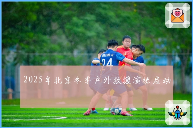 2025年北京冬季户外救援演练启动