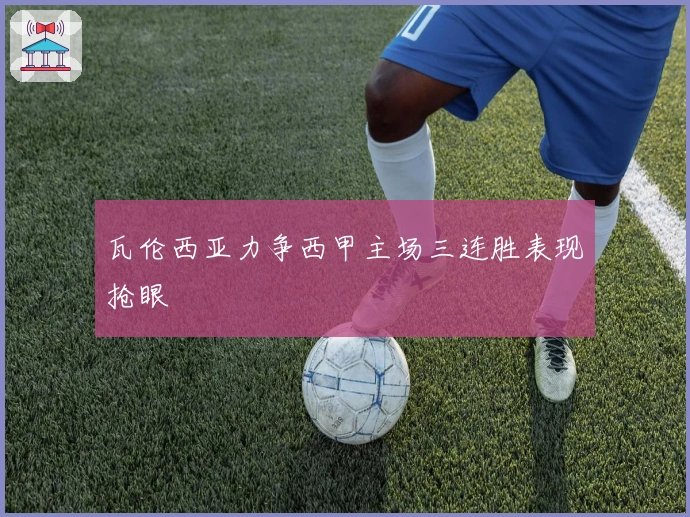 瓦伦西亚力争西甲主场三连胜表现抢眼