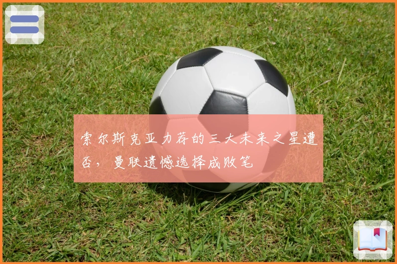 索尔斯克亚力荐的三大未来之星遭否，曼联遗憾选择成败笔