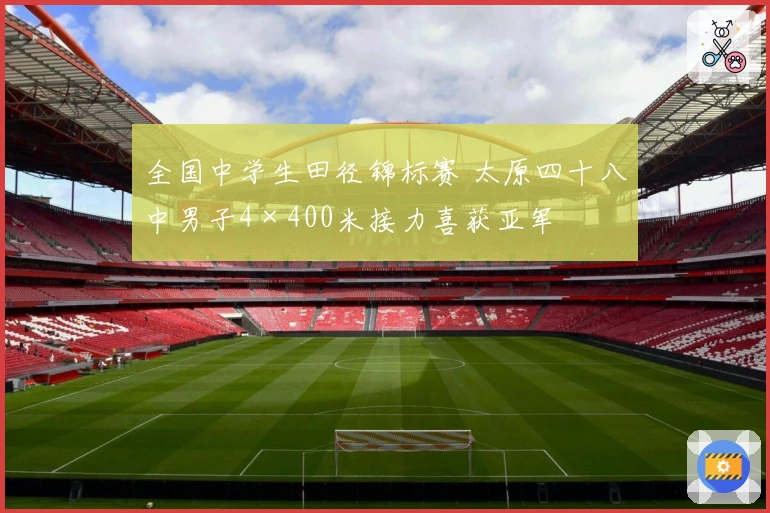 全国中学生田径锦标赛 太原四十八中男子4×400米接力喜获亚军
