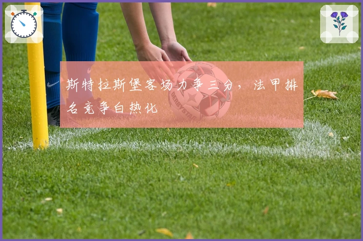 斯特拉斯堡客场力争三分，法甲排名竞争白热化