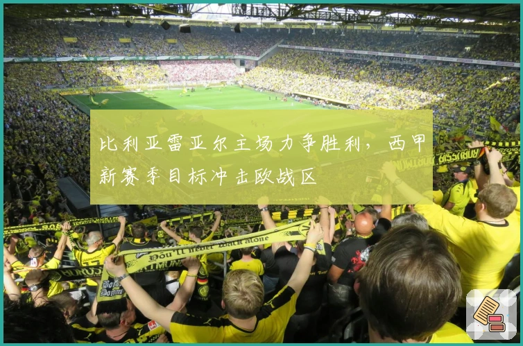 比利亚雷亚尔主场力争胜利，西甲新赛季目标冲击欧战区