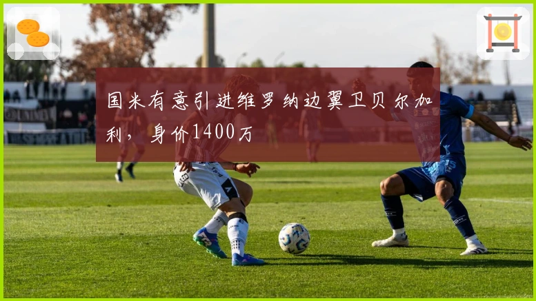 国米有意引进维罗纳边翼卫贝尔加利，身价1400万