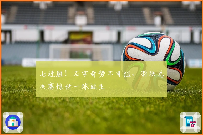 七连胜！石宇奇势不可挡，羽联总决赛惊世一球诞生