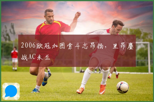 2006欧冠加图索斗志昂扬，里昂鏖战AC米兰