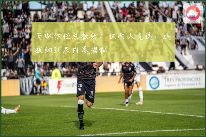 马琳担任总教练？仅两人竞选，选拔细则及内幕揭秘
