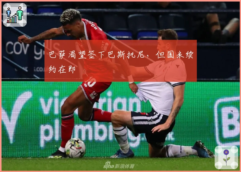 巴萨渴望签下巴斯托尼，但国米续约在即