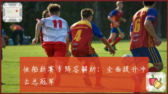 快船新赛季阵容解析：全面提升冲击总冠军